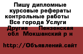 Пишу дипломные курсовые рефераты контрольные работы  - Все города Услуги » Другие   . Пензенская обл.,Мокшанский р-н